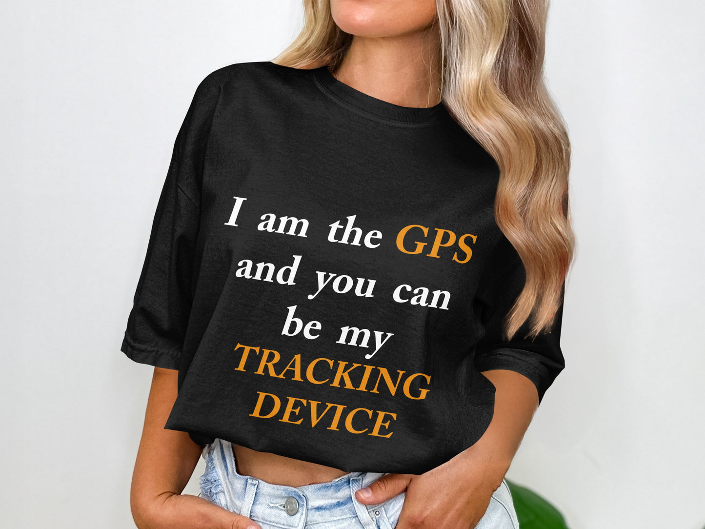 I Am the GPS and You Can Be My Tracking Device – Funny Tech-Inspired T-Shirt