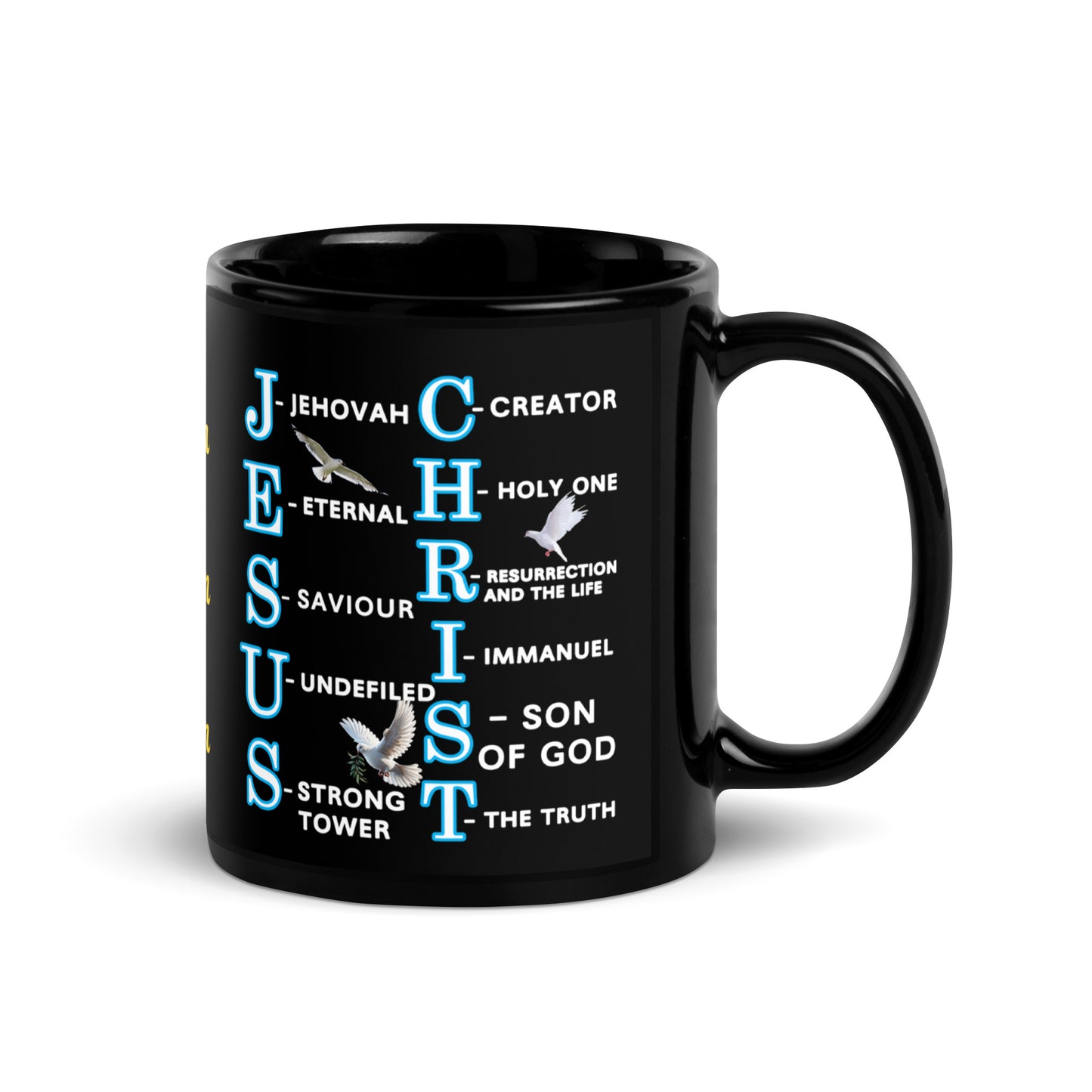 Let your mug speak the Gospel. This bold ceramic black mug features a powerful acronym for “Jesus Christ”, where each letter shares deep truth:
J for Jehovah, E for Eternal, S for Saviour, and more.

On both sides, peaceful doves represent purity and the Holy Spirit, while “Amen, Amen, Amen” is written in the center—an affirmation of unwavering faith.